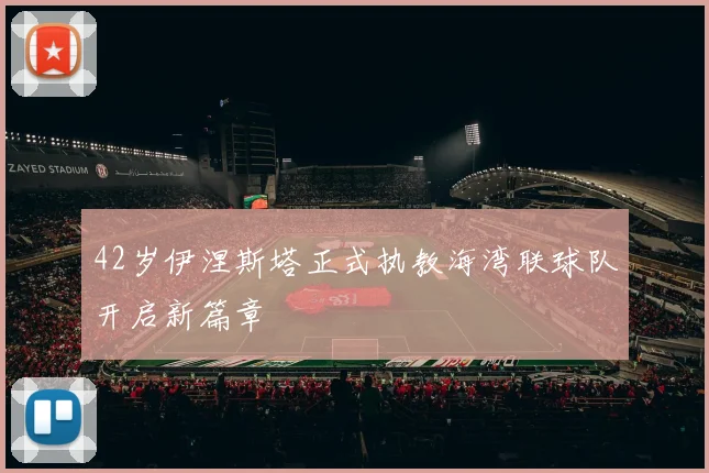 42岁伊涅斯塔正式执教海湾联球队开启新篇章