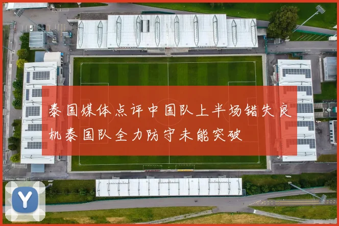 泰国媒体点评中国队上半场错失良机泰国队全力防守未能突破