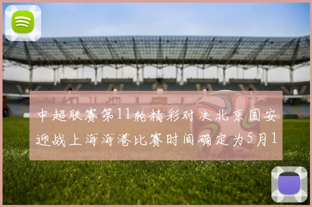 中超联赛第11轮精彩对决北京国安迎战上海海港比赛时间确定为5月10日19点35分