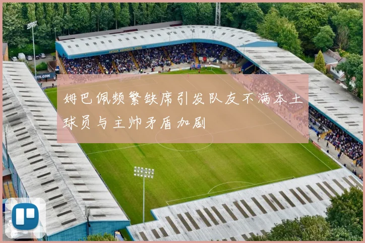 姆巴佩频繁缺席引发队友不满本土球员与主帅矛盾加剧