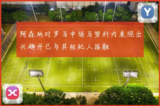 阿森纳对罗马中场马努科内表现出兴趣并已与其经纪人接触