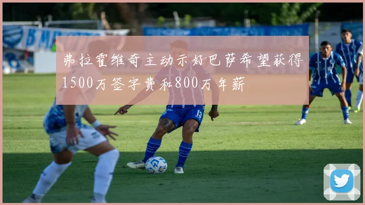 弗拉霍维奇主动示好巴萨希望获得1500万签字费和800万年薪