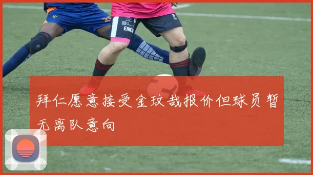 拜仁愿意接受金玟哉报价但球员暂无离队意向