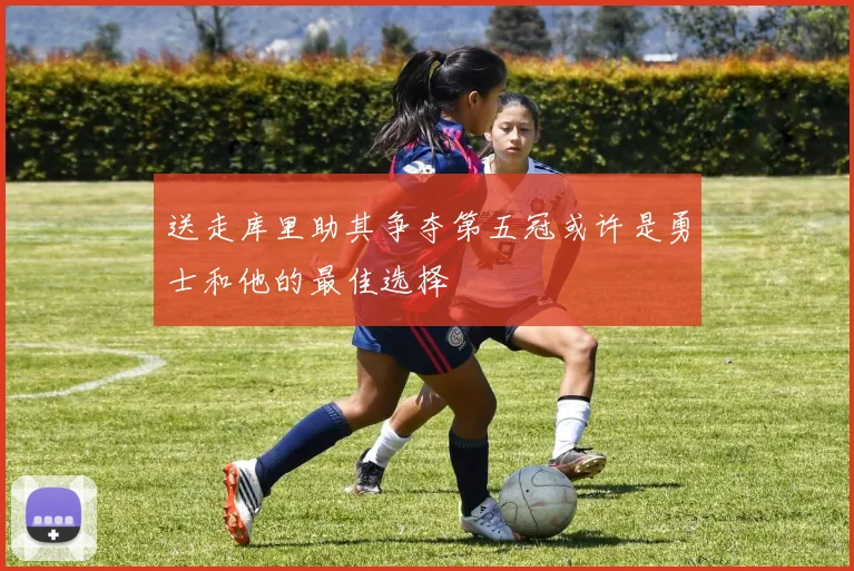 送走库里助其争夺第五冠或许是勇士和他的最佳选择