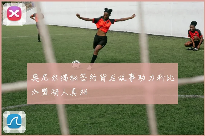奥尼尔揭秘签约背后故事助力科比加盟湖人真相