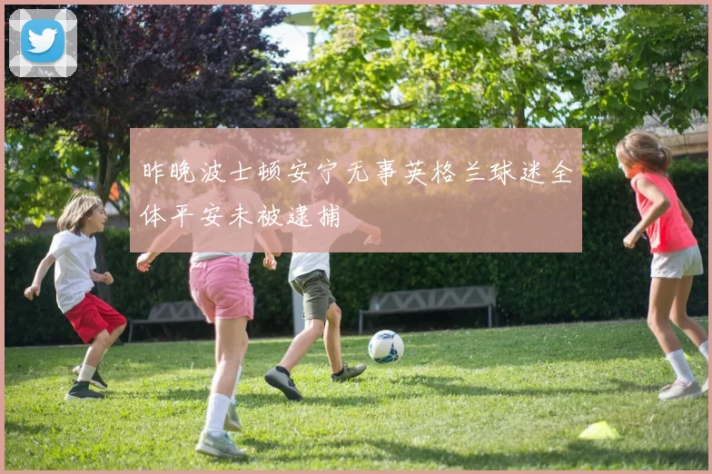 昨晚波士顿安宁无事英格兰球迷全体平安未被逮捕