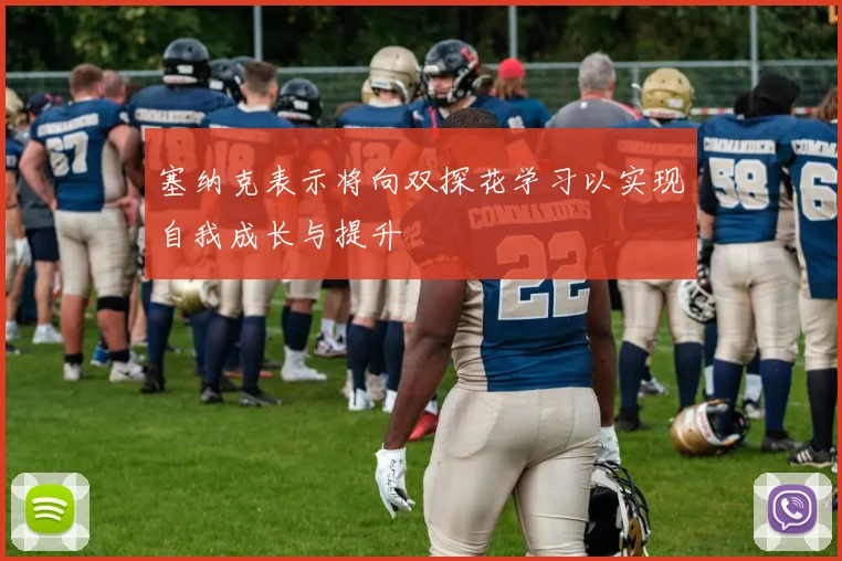 塞纳克表示将向双探花学习以实现自我成长与提升