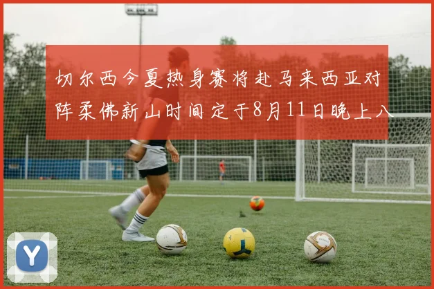 切尔西今夏热身赛将赴马来西亚对阵柔佛新山时间定于8月11日晚上八点