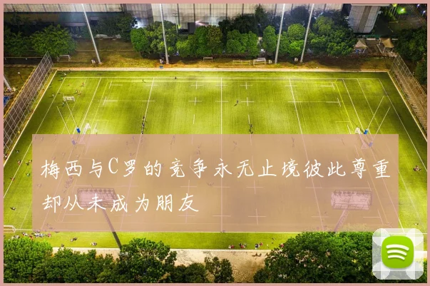 梅西与C罗的竞争永无止境彼此尊重却从未成为朋友